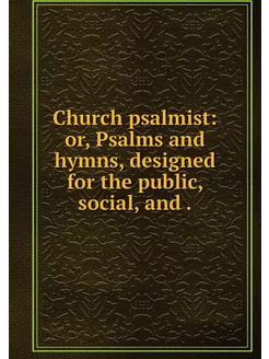 Church psalmist or, Psalms and hymns