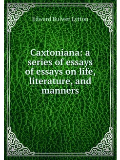 Caxtoniana a series of essays of ess