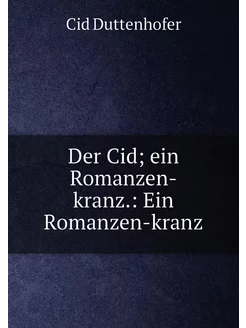 Der Cid ein Romanzen-kranz. Ein Romanzen-kranz