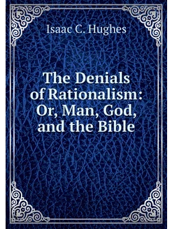 The Denials of Rationalism Or, Man