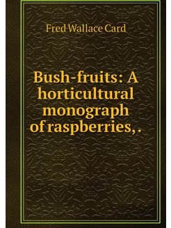 Bush-fruits A horticultural monograp