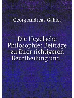 Die Hegelsche Philosophie Beiträge z