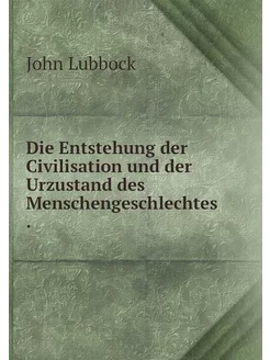 Die Entstehung der Civilisation und d