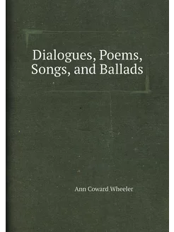 Dialogues, Poems, Songs, and Ballads