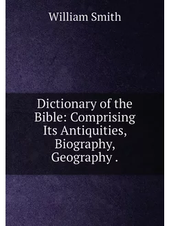 Dictionary of the Bible Comprising I