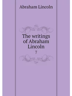 The writings of Abraham Lincoln. 7