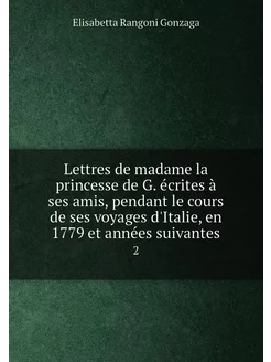 Lettres de madame la princesse de G. écrites à ses a