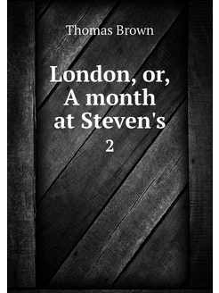 London, or, A month at Steven's. 2