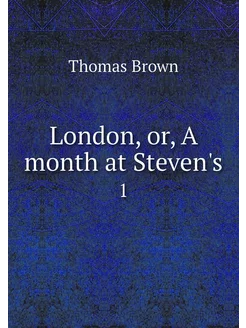 London, or, A month at Steven's. 1