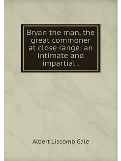 Bryan the man, the great commoner at