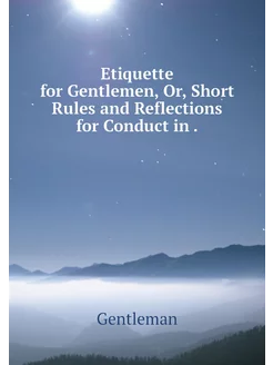 Etiquette for Gentlemen, Or, Short Ru