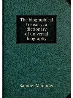 The biographical treasury a dictiona