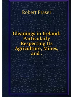 Gleanings in Ireland Particularly Re