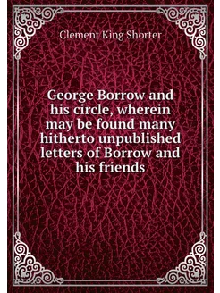 George Borrow and his circle, wherein