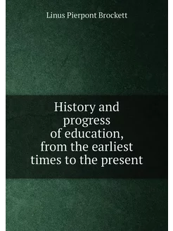 History and progress of education, from the earliest