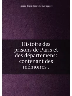 Histoire des prisons de Paris et des départemens co