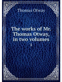 The works of Mr. Thomas Otway, in two