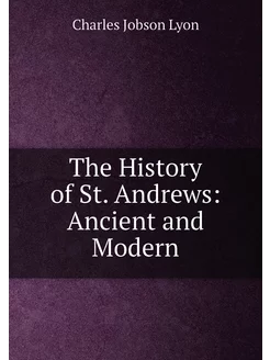 The History of St. Andrews Ancient and Modern