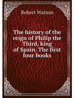 The history of the reign of Philip th