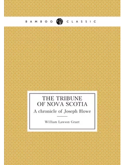 The tribune of Nova Scotia. A chronicle of Joseph Howe