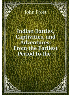 Indian Battles, Captivities, and Adve