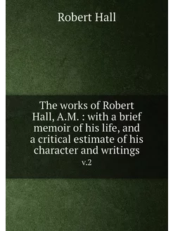 The works of Robert Hall, A.M. with a brief memoir