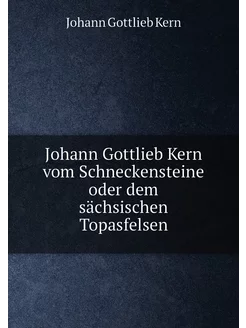 Johann Gottlieb Kern vom Schneckensteine oder dem sä