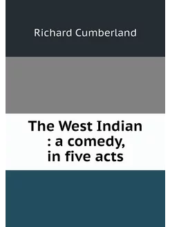 The West Indian a comedy, in five acts