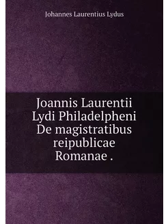 Joannis Laurentii Lydi Philadelpheni De magistratibu