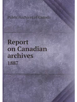 Report on Canadian archives. 1887