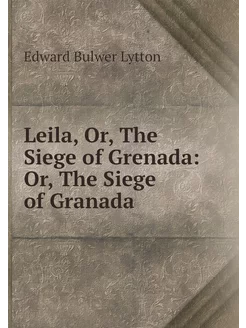 Leila, Or, The Siege of Grenada Or