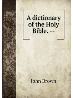 A dictionary of the Holy Bible. --