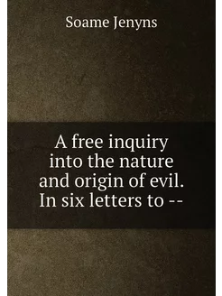 A free inquiry into the nature and origin of evil. I