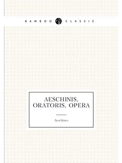 Aeschinis, oratoris, Opera