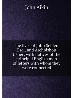 The lives of John Selden, Esq, and Archbishop Usher