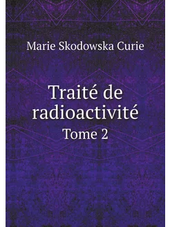 Traité de radioactivité. Tome 2