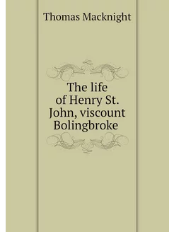 The life of Henry St. John, viscount