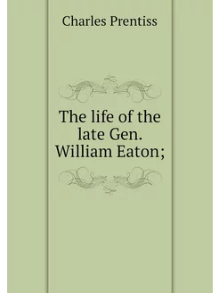 The life of the late Gen. William Eaton