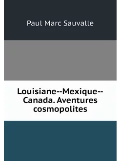 Louisiane--Mexique--Canada. Aventures