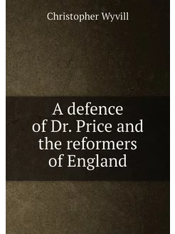 A defence of Dr. Price and the reformers of England