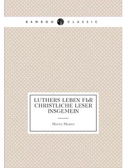 Luthers Leben für christliche Leser insgemein