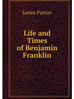 Life and Times of Benjamin Franklin