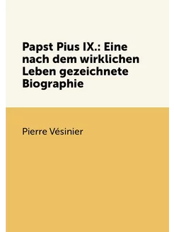 Papst Pius IX. Eine nach dem wirklichen Leben gezei