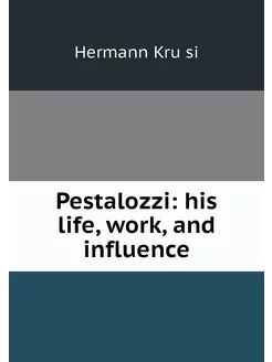 Pestalozzi his life, work, and influ