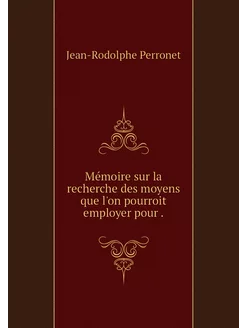 Mémoire sur la recherche des moyens que l'on pourroi