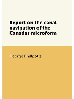 Report on the canal navigation of the Canadas microform