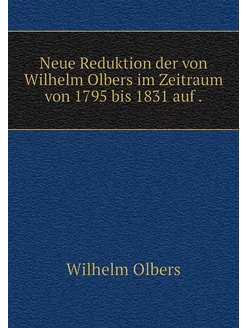 Neue Reduktion der von Wilhelm Olbers