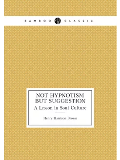 Not Hypnotism But Suggestion. A Lesson in Soul Culture