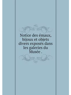 Notice des émaux, bijoux et objets di