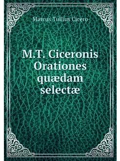 M.T. Ciceronis Orationes quædam selectæ